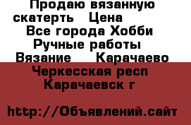 Продаю вязанную скатерть › Цена ­ 3 000 - Все города Хобби. Ручные работы » Вязание   . Карачаево-Черкесская респ.,Карачаевск г.